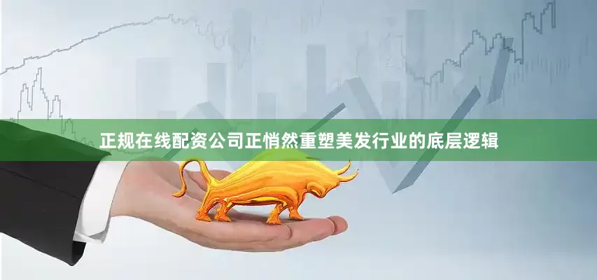 正规在线配资公司正悄然重塑美发行业的底层逻辑