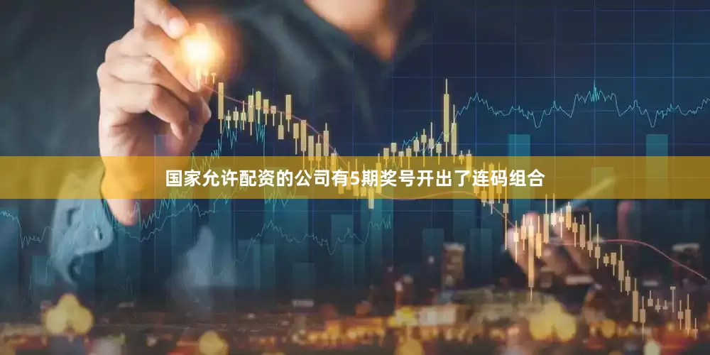国家允许配资的公司有5期奖号开出了连码组合