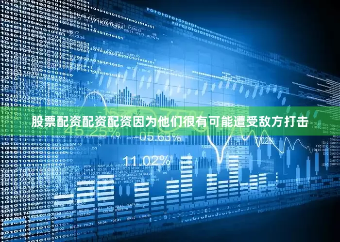 股票配资配资配资因为他们很有可能遭受敌方打击