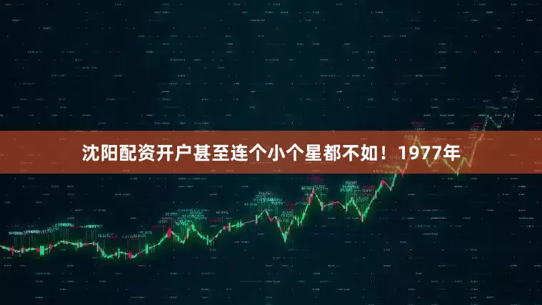 沈阳配资开户甚至连个小个星都不如！1977年