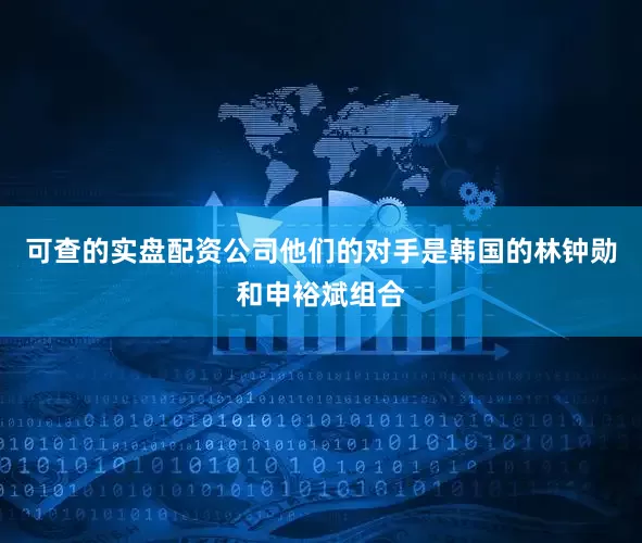 可查的实盘配资公司他们的对手是韩国的林钟勋和申裕斌组合