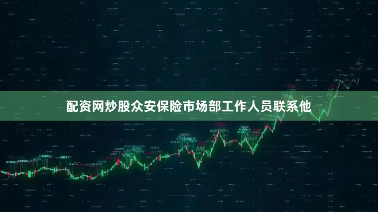 配资网炒股众安保险市场部工作人员联系他