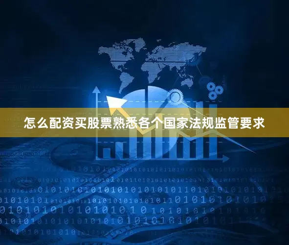 怎么配资买股票熟悉各个国家法规监管要求