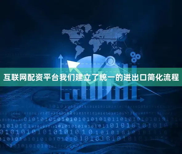互联网配资平台我们建立了统一的进出口简化流程