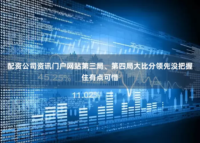 配资公司资讯门户网站第三局、第四局大比分领先没把握住有点可惜