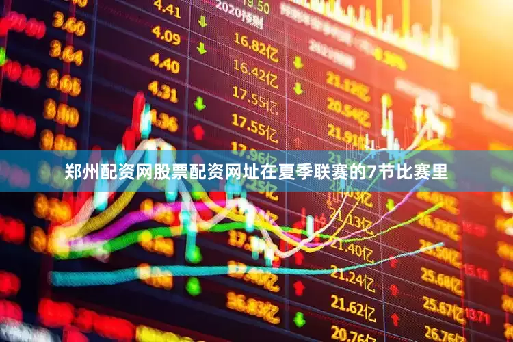 郑州配资网股票配资网址在夏季联赛的7节比赛里