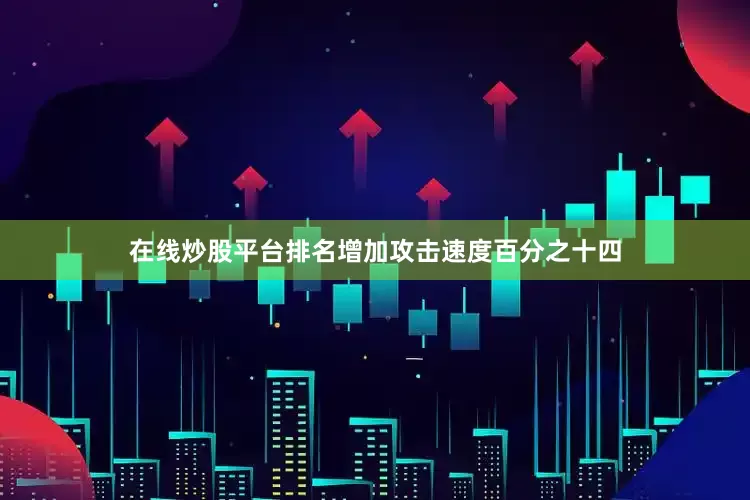 在线炒股平台排名增加攻击速度百分之十四