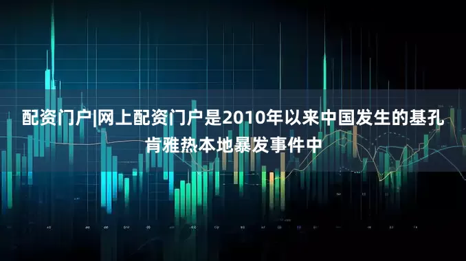 配资门户|网上配资门户是2010年以来中国发生的基孔肯雅热本地暴发事件中