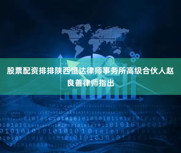 股票配资排排陕西恒达律师事务所高级合伙人赵良善律师指出