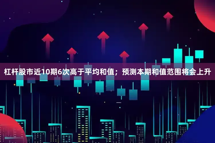 杠杆股市近10期6次高于平均和值；预测本期和值范围将会上升