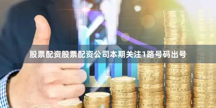 股票配资股票配资公司本期关注1路号码出号