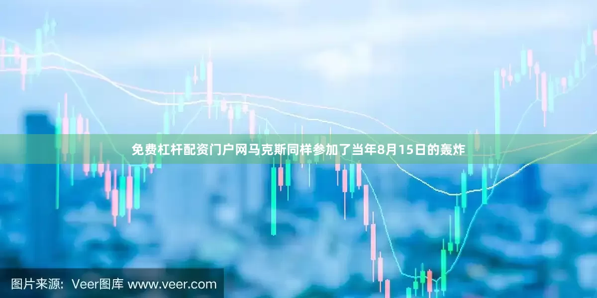 免费杠杆配资门户网马克斯同样参加了当年8月15日的轰炸