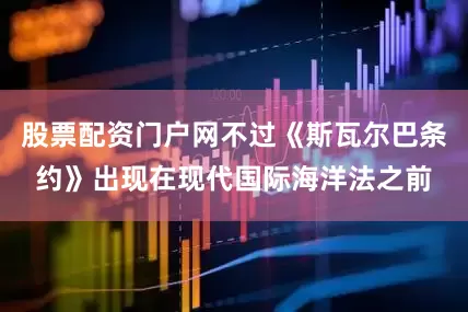 股票配资门户网不过《斯瓦尔巴条约》出现在现代国际海洋法之前