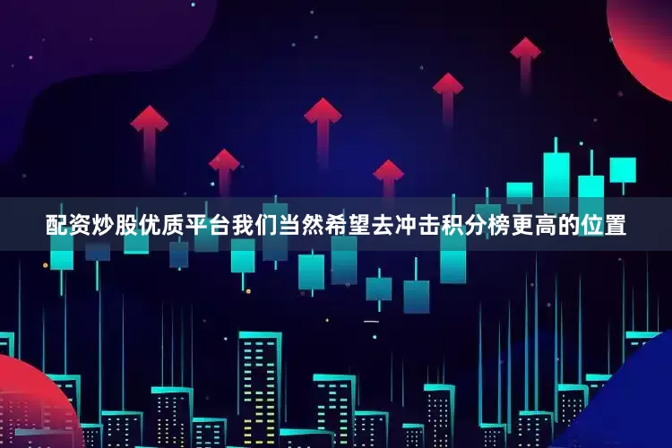 配资炒股优质平台我们当然希望去冲击积分榜更高的位置