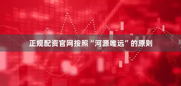 正规配资官网按照“河源唯远”的原则