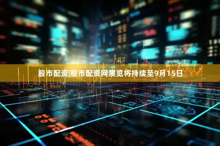 股市配资|股市配资网展览将持续至9月15日