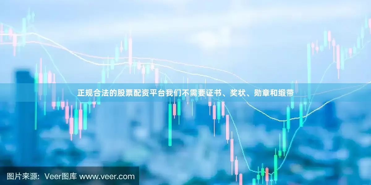 正规合法的股票配资平台我们不需要证书、奖状、勋章和缎带