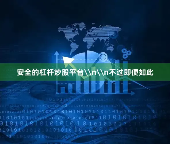 安全的杠杆炒股平台\n\n不过即便如此