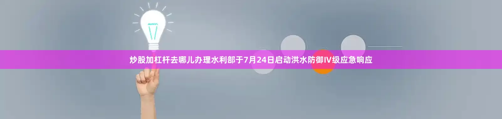 炒股加杠杆去哪儿办理水利部于7月24日启动洪水防御Ⅳ级应急响应