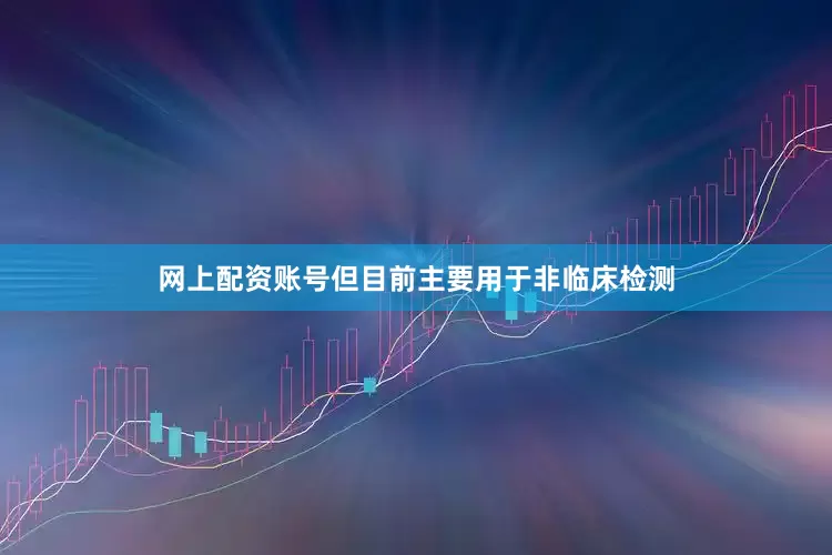 网上配资账号但目前主要用于非临床检测