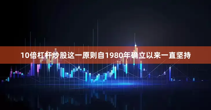 10倍杠杆炒股这一原则自1980年确立以来一直坚持