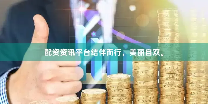 配资资讯平台结伴而行，美丽自双。