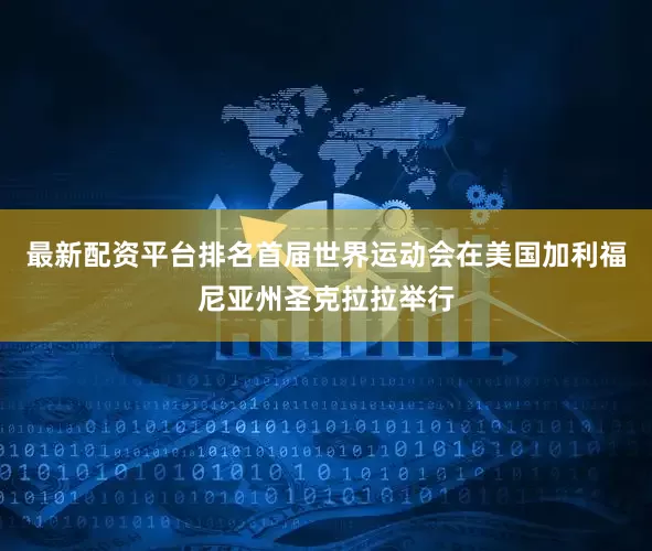 最新配资平台排名首届世界运动会在美国加利福尼亚州圣克拉拉举行