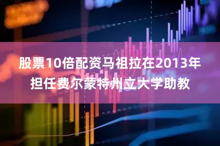 股票10倍配资马祖拉在2013年担任费尔蒙特州立大学助教