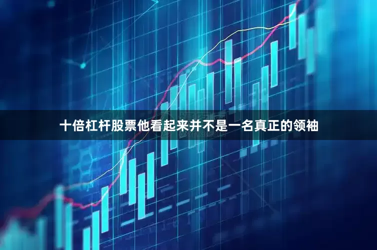 十倍杠杆股票他看起来并不是一名真正的领袖
