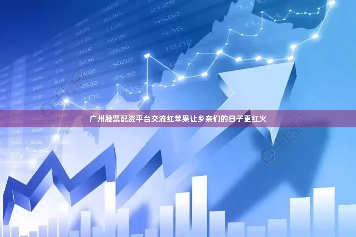 广州股票配资平台交流红苹果让乡亲们的日子更红火